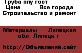 Труба ппу гост 30732-2006 › Цена ­ 333 - Все города Строительство и ремонт » Материалы   . Липецкая обл.,Липецк г.